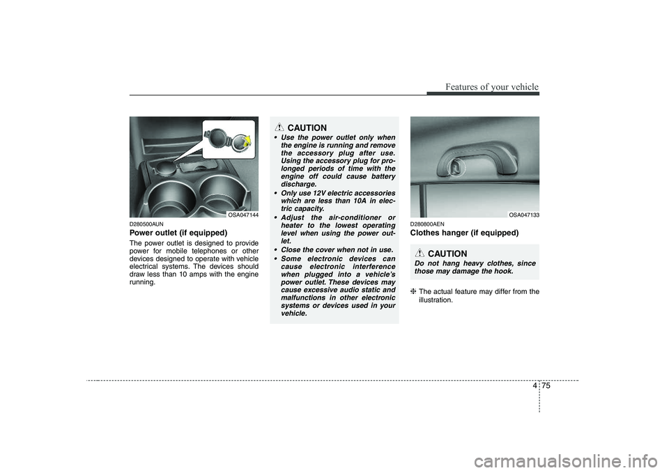 KIA PICANTO 2008 Owners Manual 475
Features of your vehicle
D280500AUN
Power outlet (if equipped)
The power outlet is designed to provide
power for mobile telephones or other
devices designed to operate with vehicle
electrical s KIA PICANTO 2008 Owners Manual 475
Features of your vehicle
D280500AUN
Power outlet (if equipped)
The power outlet is designed to provide
power for mobile telephones or other
devices designed to operate with vehicle
electrical s