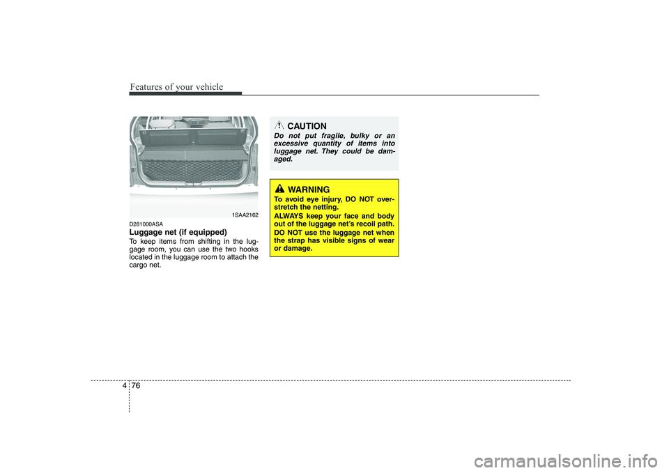 KIA PICANTO 2008 Owners Manual Features of your vehicle
76
4
D281000ASA
Luggage net (if equipped)
To keep items from shifting in the lug-
gage room, you can use the two hookslocated in the luggage room to attach thecargo net.
1SA KIA PICANTO 2008 Owners Manual Features of your vehicle
76
4
D281000ASA
Luggage net (if equipped)
To keep items from shifting in the lug-
gage room, you can use the two hookslocated in the luggage room to attach thecargo net.
1SA