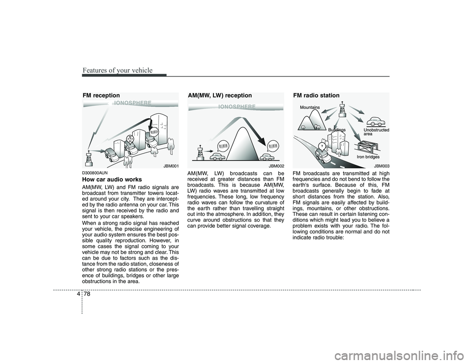 KIA PICANTO 2008 Owners Manual Features of your vehicle
78
4
D300800AUN
How car audio works
AM(MW, LW) and FM radio signals are
broadcast from transmitter towers locat-
ed around your city. They are intercept-
ed by the radio an KIA PICANTO 2008 Owners Manual Features of your vehicle
78
4
D300800AUN
How car audio works
AM(MW, LW) and FM radio signals are
broadcast from transmitter towers locat-
ed around your city. They are intercept-
ed by the radio an