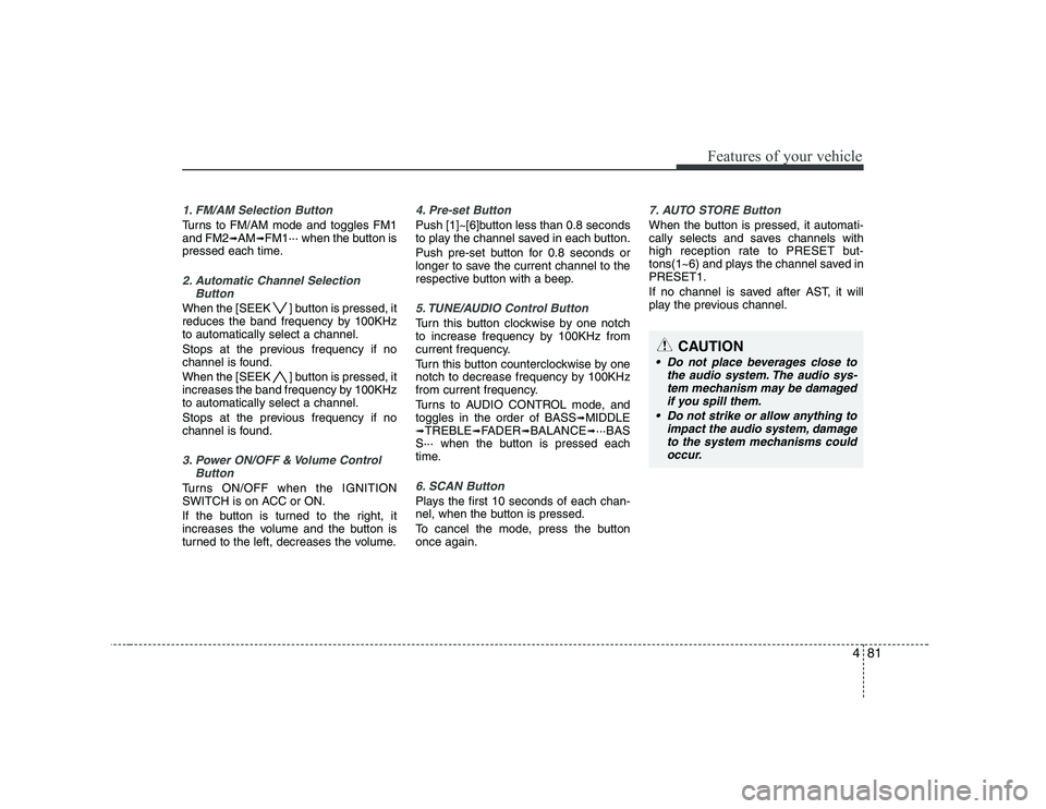 KIA PICANTO 2008 Owners Manual 481
Features of your vehicle
1. FM/AM Selection Button
Turns to FM/AM mode and toggles FM1 and FM2➟AM ➟FM1··· when the button is
pressed each time.
2. Automatic Channel Selection
Button
When th KIA PICANTO 2008 Owners Manual 481
Features of your vehicle
1. FM/AM Selection Button
Turns to FM/AM mode and toggles FM1 and FM2➟AM ➟FM1··· when the button is
pressed each time.
2. Automatic Channel Selection
Button
When th
