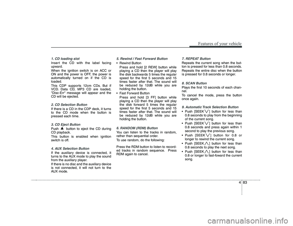 KIA PICANTO 2008 Owners Manual 483
Features of your vehicle
1. CD loading slot
Insert the CD with the label facing
upward.
When the ignition switch is on ACC or
ON and the power is OFF, the power is
automatically turned on if th KIA PICANTO 2008 Owners Manual 483
Features of your vehicle
1. CD loading slot
Insert the CD with the label facing
upward.
When the ignition switch is on ACC or
ON and the power is OFF, the power is
automatically turned on if th