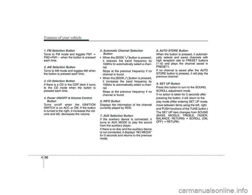 KIA PICANTO 2008 Owners Manual Features of your vehicle
86
4
1. FM Selection Button
Turns to FM mode and toggles FM1 ➟
FM2 ➟FM1··· when the button is pressed
each time.
2. AM Selection Button
Turns to AM mode and toggles AM KIA PICANTO 2008 Owners Manual Features of your vehicle
86
4
1. FM Selection Button
Turns to FM mode and toggles FM1 ➟
FM2 ➟FM1··· when the button is pressed
each time.
2. AM Selection Button
Turns to AM mode and toggles AM