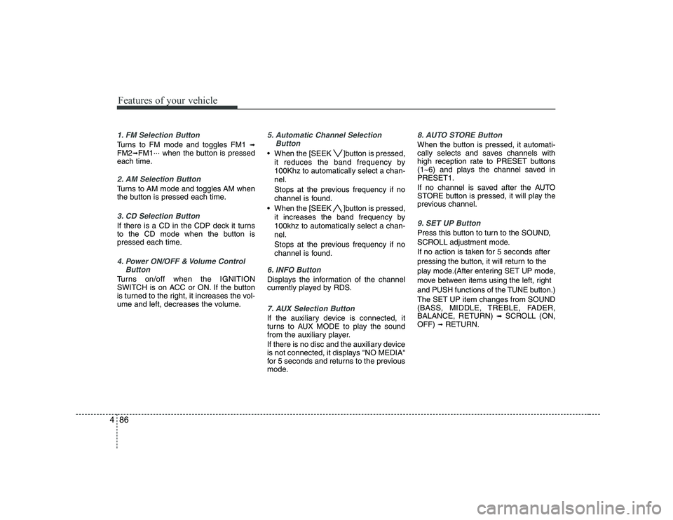 KIA PICANTO 2008  Owners Manual Features of your vehicle
86
4
1. FM Selection Button
Turns to FM mode and toggles FM1  ➟
FM2 ➟FM1··· when the button is pressed
each time.
2. AM Selection Button
Turns to AM mode and toggles AM