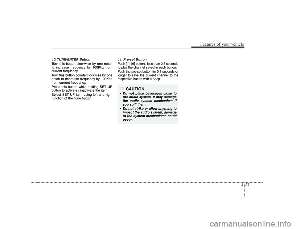 KIA PICANTO 2008 Owners Manual 487
Features of your vehicle
10. TUNE/ENTER Button
Turn this button clockwise by one notch
to increase frequency by 100Khz from
current frequency.
Turn this button counterclockwise by one
notch to KIA PICANTO 2008 Owners Manual 487
Features of your vehicle
10. TUNE/ENTER Button
Turn this button clockwise by one notch
to increase frequency by 100Khz from
current frequency.
Turn this button counterclockwise by one
notch to