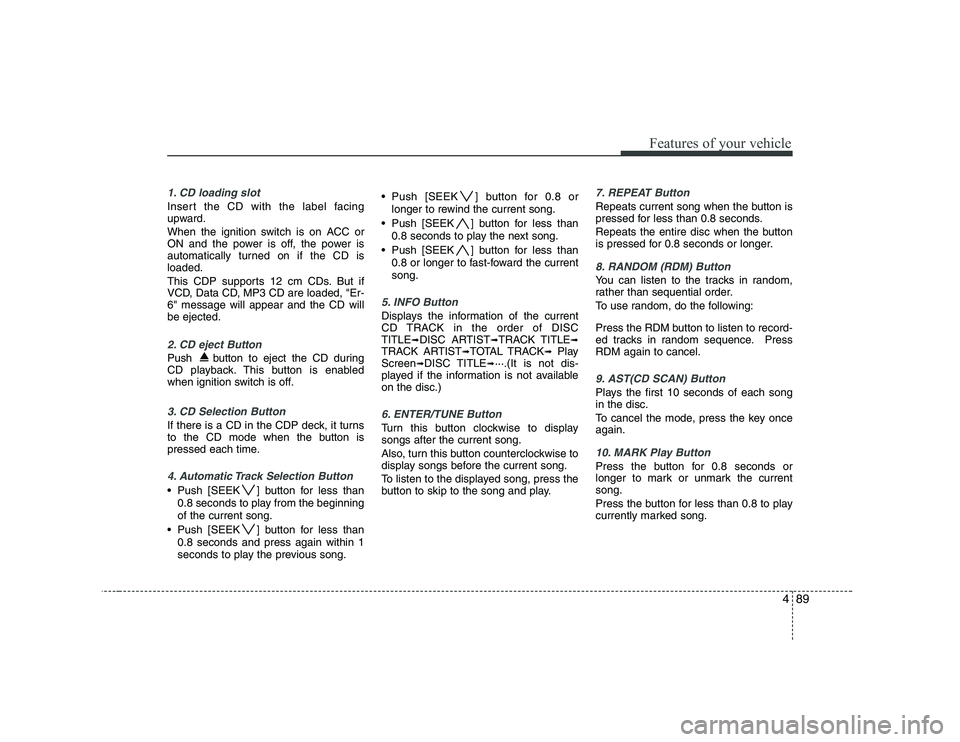 KIA PICANTO 2008 Owners Manual 489
Features of your vehicle
1. CD loading slot
Insert the CD with the label facing
upward.
When the ignition switch is on ACC or
ON and the power is off, the power is
automatically turned on if th KIA PICANTO 2008 Owners Manual 489
Features of your vehicle
1. CD loading slot
Insert the CD with the label facing
upward.
When the ignition switch is on ACC or
ON and the power is off, the power is
automatically turned on if th