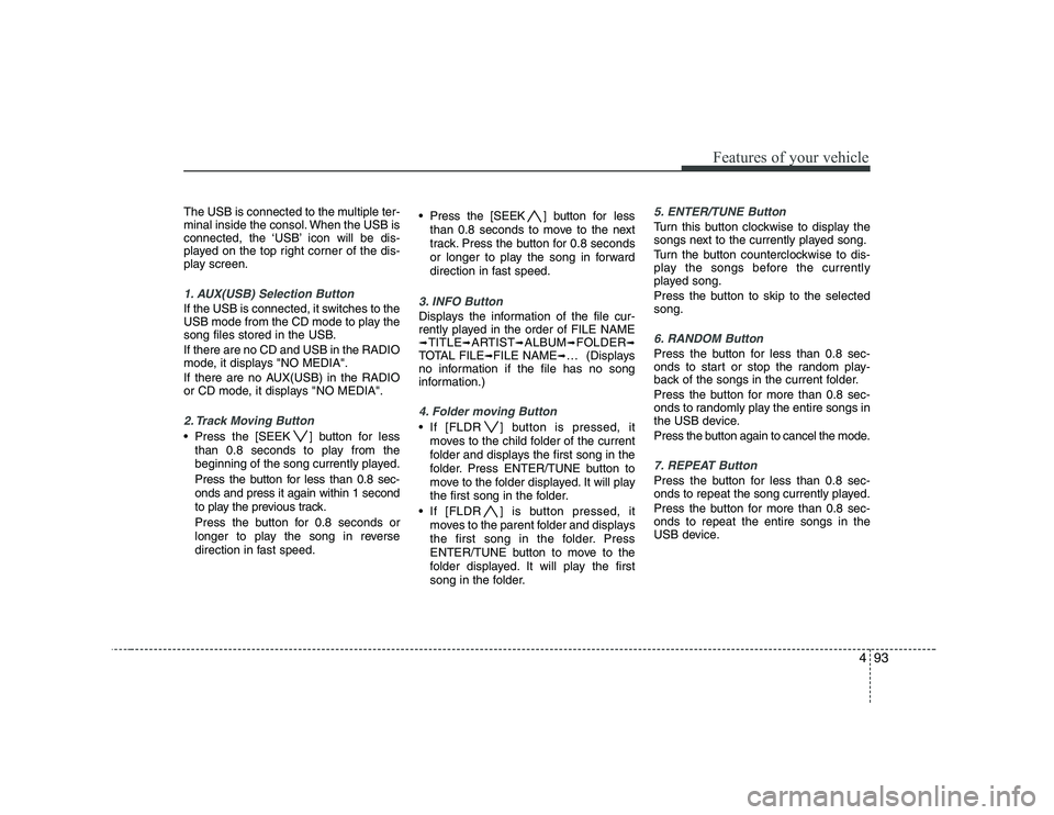 KIA PICANTO 2008 Owners Manual 493
Features of your vehicle
The USB is connected to the multiple ter-
minal inside the consol. When the USB is
connected, the ‘USB’ icon will be dis-
played on the top right corner of the dis-
p KIA PICANTO 2008 Owners Manual 493
Features of your vehicle
The USB is connected to the multiple ter-
minal inside the consol. When the USB is
connected, the ‘USB’ icon will be dis-
played on the top right corner of the dis-
p