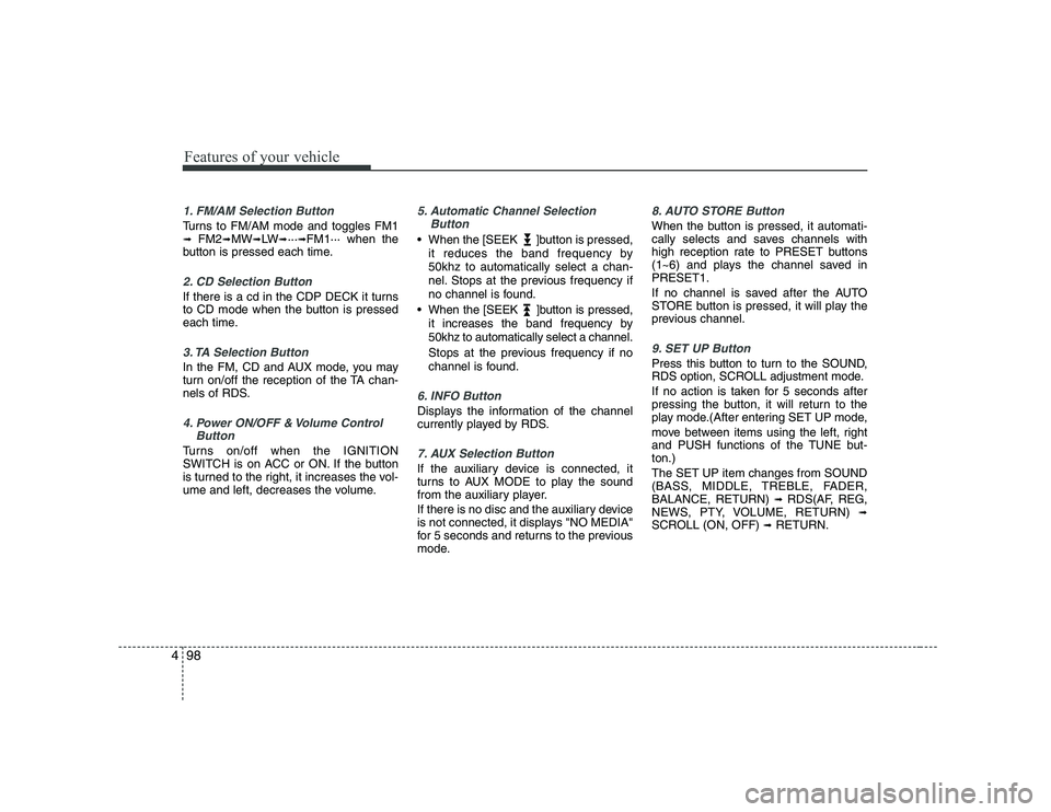 KIA PICANTO 2008 Owners Manual Features of your vehicle
98
4
1. FM/AM Selection Button
Turns to FM/AM mode and toggles FM1 ➟ FM2 ➟MW ➟LW ➟··· ➟FM1··· when the
button is pressed each time.
2. CD Selection Button
If t KIA PICANTO 2008 Owners Manual Features of your vehicle
98
4
1. FM/AM Selection Button
Turns to FM/AM mode and toggles FM1 ➟ FM2 ➟MW ➟LW ➟··· ➟FM1··· when the
button is pressed each time.
2. CD Selection Button
If t