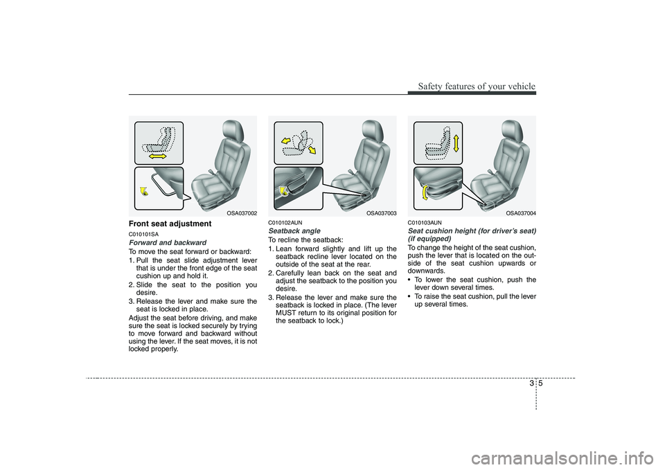 KIA PICANTO 2008 User Guide 35
Safety features of your vehicle
Front seat adjustment C010101SA
Forward and backward
To move the seat forward or backward:
1. Pull the seat slide adjustment leverthat is under the front edge of t KIA PICANTO 2008 User Guide 35
Safety features of your vehicle
Front seat adjustment C010101SA
Forward and backward
To move the seat forward or backward:
1. Pull the seat slide adjustment leverthat is under the front edge of t