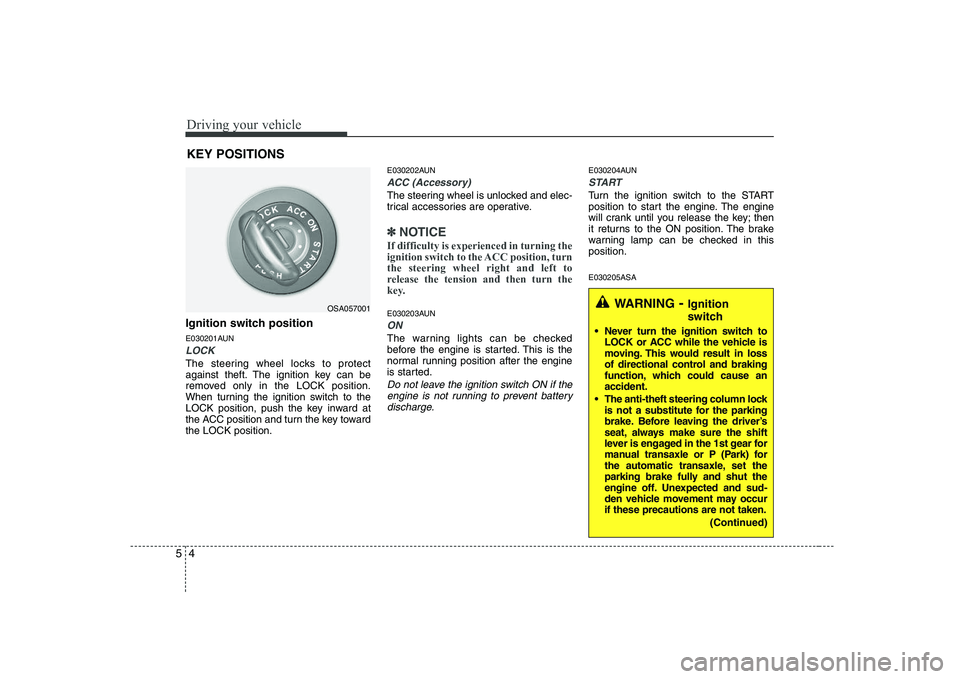 KIA PICANTO 2008  Owners Manual Driving your vehicle
4
5
Ignition switch position 
E030201AUN
LOCK
The steering wheel locks to protect 
against theft. The ignition key can be
removed only in the LOCK position.
When turning the ignit