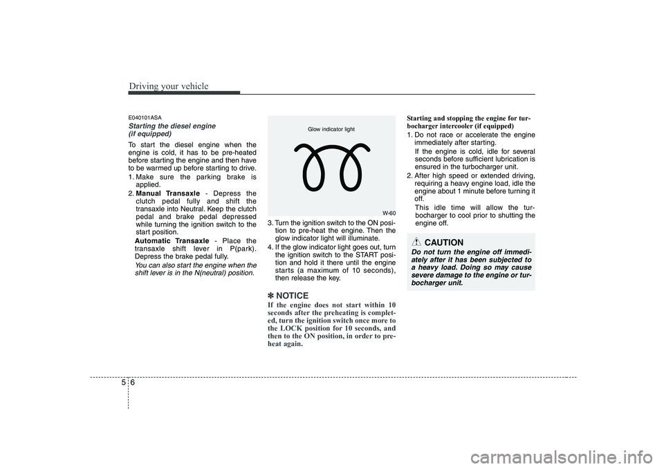 KIA PICANTO 2008 Owners Manual Driving your vehicle
6
5
E040101ASA
Starting the diesel engine
(if equipped)
To start the diesel engine when the engine is cold, it has to be pre-heated
before starting the engine and then have
to KIA PICANTO 2008 Owners Manual Driving your vehicle
6
5
E040101ASA
Starting the diesel engine
(if equipped)
To start the diesel engine when the engine is cold, it has to be pre-heated
before starting the engine and then have
to