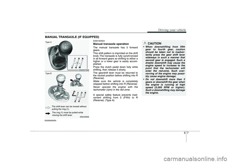 KIA PICANTO 2008 Owners Manual 57
Driving your vehicle
E050000ASAE050100ASA
Manual transaxle operation
The manual transaxle has 5 forward
gears.
This shift pattern is imprinted on the shift
knob. The transaxle is fully synchro KIA PICANTO 2008 Owners Manual 57
Driving your vehicle
E050000ASAE050100ASA
Manual transaxle operation
The manual transaxle has 5 forward
gears.
This shift pattern is imprinted on the shift
knob. The transaxle is fully synchro