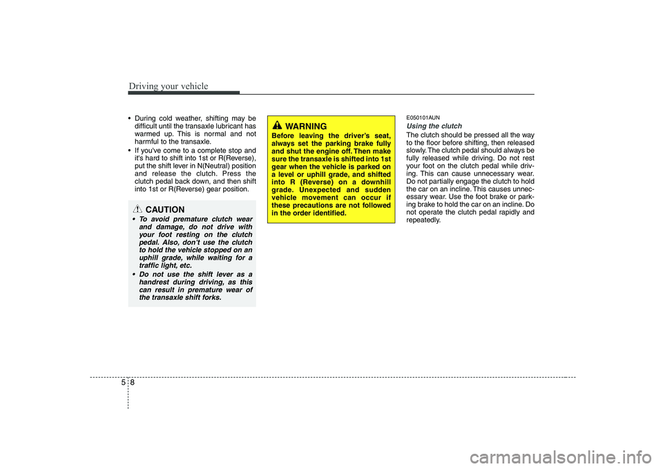 KIA PICANTO 2008 Owners Manual Driving your vehicle
8
5
During cold weather, shifting may be
difficult until the transaxle lubricant has
warmed up. This is normal and not
harmful to the transaxle.
If youve come to a complete st KIA PICANTO 2008 Owners Manual Driving your vehicle
8
5
During cold weather, shifting may be
difficult until the transaxle lubricant has
warmed up. This is normal and not
harmful to the transaxle.
If youve come to a complete st