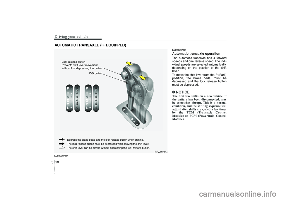 KIA PICANTO 2008 Owners Manual Driving your vehicle
10
5
E060000APA E060100APA
Automatic transaxle operation
The automatic transaxle has 4 forward
speeds and one reverse speed. The indi-
vidual speeds are selected automatically, KIA PICANTO 2008 Owners Manual Driving your vehicle
10
5
E060000APA E060100APA
Automatic transaxle operation
The automatic transaxle has 4 forward
speeds and one reverse speed. The indi-
vidual speeds are selected automatically,