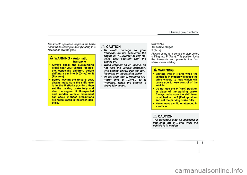 KIA PICANTO 2008 Owners Manual 511
Driving your vehicle
For smooth operation, depress the brakepedal when shifting from N (Neutral) to aforward or reverse gear.E060101ASA
Transaxle ranges
P (Park)
Always come to a complete stop be KIA PICANTO 2008 Owners Manual 511
Driving your vehicle
For smooth operation, depress the brakepedal when shifting from N (Neutral) to aforward or reverse gear.E060101ASA
Transaxle ranges
P (Park)
Always come to a complete stop be