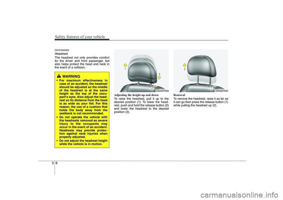 KIA PICANTO 2008  Owners Manual Safety features of your vehicle
6
3
C010104ASA
Headrest 
The headrest not only provides comfort 
for the driver and front passenger, but
also helps protect the head and neck in
the event of a collisio