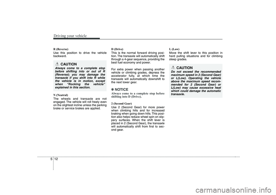 KIA PICANTO 2008 Owners Manual Driving your vehicle
12
5
R (Reverse)
Use this position to drive the vehicle
backward. N (Neutral)
The wheels and transaxle are not
engaged. The vehicle will roll freely even
on the slightest incl KIA PICANTO 2008 Owners Manual Driving your vehicle
12
5
R (Reverse)
Use this position to drive the vehicle
backward. N (Neutral)
The wheels and transaxle are not
engaged. The vehicle will roll freely even
on the slightest incl