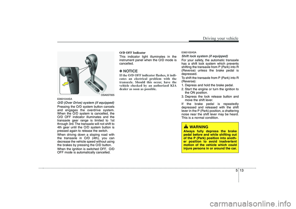 KIA PICANTO 2008 Owners Manual 513
Driving your vehicle
E060104ASA
O/D (Over Drive) system (if equipped)
Pressing the O/D system button cancels
and engages the overdrive system.When the O/D system is cancelled, theO/D OFF indicato KIA PICANTO 2008 Owners Manual 513
Driving your vehicle
E060104ASA
O/D (Over Drive) system (if equipped)
Pressing the O/D system button cancels
and engages the overdrive system.When the O/D system is cancelled, theO/D OFF indicato