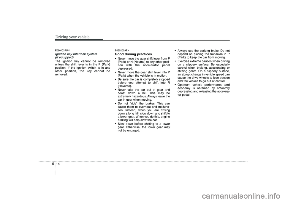KIA PICANTO 2008 Owners Manual Driving your vehicle
14
5
E060103AUN
Ignition key interlock system
(if equipped)
The ignition key cannot be removed
unless the shift lever is in the P (Park)
position. If the ignition switch is in an KIA PICANTO 2008 Owners Manual Driving your vehicle
14
5
E060103AUN
Ignition key interlock system
(if equipped)
The ignition key cannot be removed
unless the shift lever is in the P (Park)
position. If the ignition switch is in an