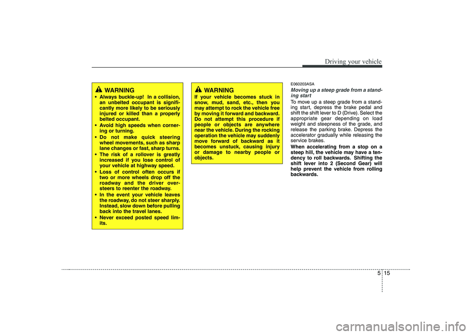 KIA PICANTO 2008 Owners Manual 515
Driving your vehicle
E060203ASA
Moving up a steep grade from a stand-ing start
To move up a steep grade from a stand-
ing start, depress the brake pedal and
shift the shift lever to D (Drive). Se KIA PICANTO 2008 Owners Manual 515
Driving your vehicle
E060203ASA
Moving up a steep grade from a stand-ing start
To move up a steep grade from a stand-
ing start, depress the brake pedal and
shift the shift lever to D (Drive). Se