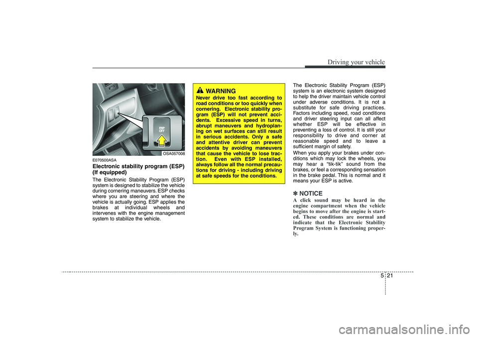 KIA PICANTO 2008 Owners Manual 521
Driving your vehicle
E070500ASA
Electronic stability program (ESP) (If equipped)
The Electronic Stability Program (ESP)
system is designed to stabilize the vehicle
during cornering maneuvers. E KIA PICANTO 2008 Owners Manual 521
Driving your vehicle
E070500ASA
Electronic stability program (ESP) (If equipped)
The Electronic Stability Program (ESP)
system is designed to stabilize the vehicle
during cornering maneuvers. E