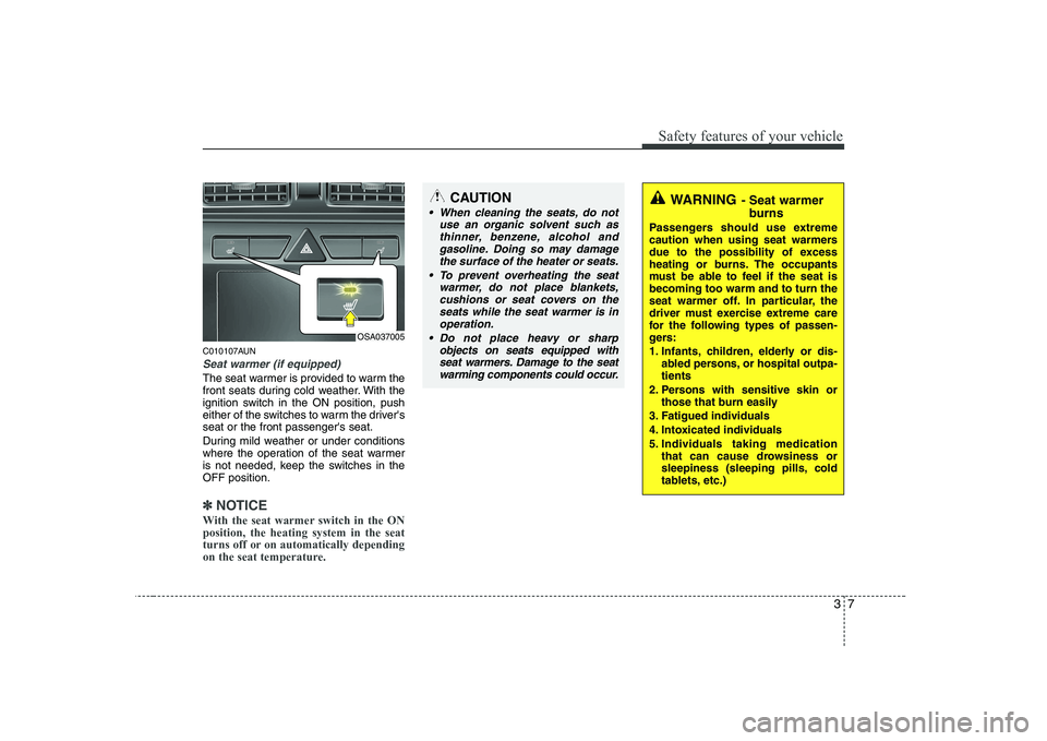 KIA PICANTO 2008 Owners Manual 37
Safety features of your vehicle
C010107AUN
Seat warmer (if equipped)
The seat warmer is provided to warm the 
front seats during cold weather. With the
ignition switch in the ON position, push
eith