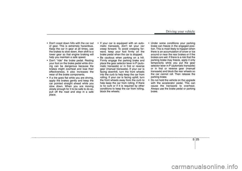 KIA PICANTO 2008 Owners Manual 525
Driving your vehicle
Dont coast down hills with the car outof gear. This is extremely hazardous.
Keep the car in gear at all times, use
the brakes to slow down, then shift to a
lower gear so th KIA PICANTO 2008 Owners Manual 525
Driving your vehicle
Dont coast down hills with the car outof gear. This is extremely hazardous.
Keep the car in gear at all times, use
the brakes to slow down, then shift to a
lower gear so th