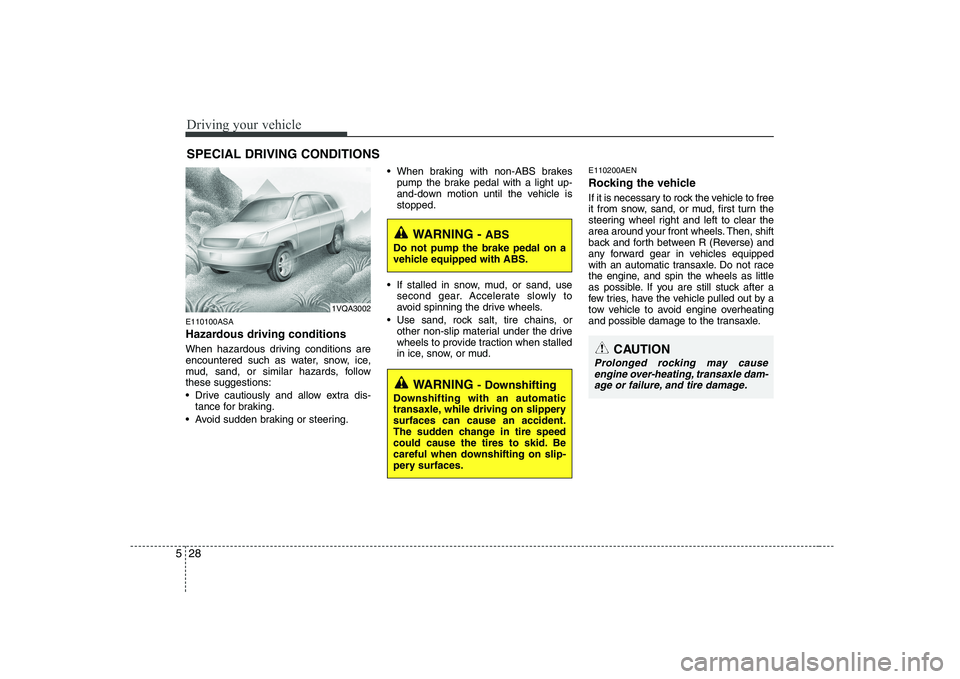 KIA PICANTO 2008 Owners Manual Driving your vehicle
28
5
E110100ASA
Hazardous driving conditions
When hazardous driving conditions are
encountered such as water, snow, ice,
mud, sand, or similar hazards, followthese suggestion KIA PICANTO 2008 Owners Manual Driving your vehicle
28
5
E110100ASA
Hazardous driving conditions
When hazardous driving conditions are
encountered such as water, snow, ice,
mud, sand, or similar hazards, followthese suggestion