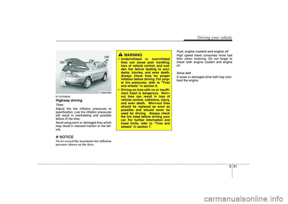 KIA PICANTO 2008  Owners Manual 531
Driving your vehicle
E110700AUN 
Highway driving
Tires
Adjust the tire inflation pressures to 
specification. Low tire inflation pressures
will result in overheating and possible
failure of the ti