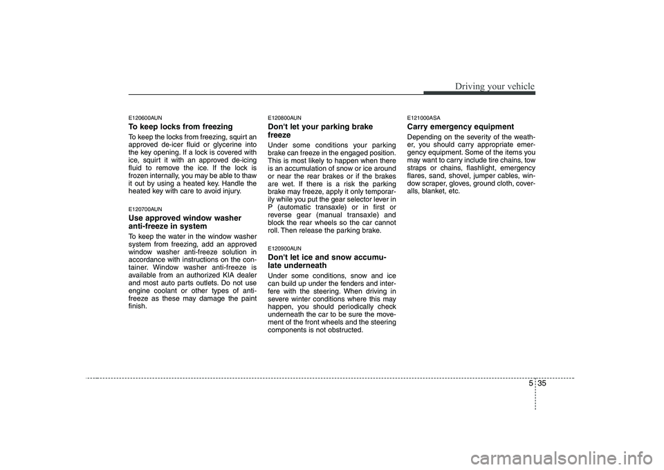 KIA PICANTO 2008 Owners Manual 535
Driving your vehicle
E120600AUN
To keep locks from freezing
To keep the locks from freezing, squirt an
approved de-icer fluid or glycerine into
the key opening. If a lock is covered with
ice, s KIA PICANTO 2008 Owners Manual 535
Driving your vehicle
E120600AUN
To keep locks from freezing
To keep the locks from freezing, squirt an
approved de-icer fluid or glycerine into
the key opening. If a lock is covered with
ice, s