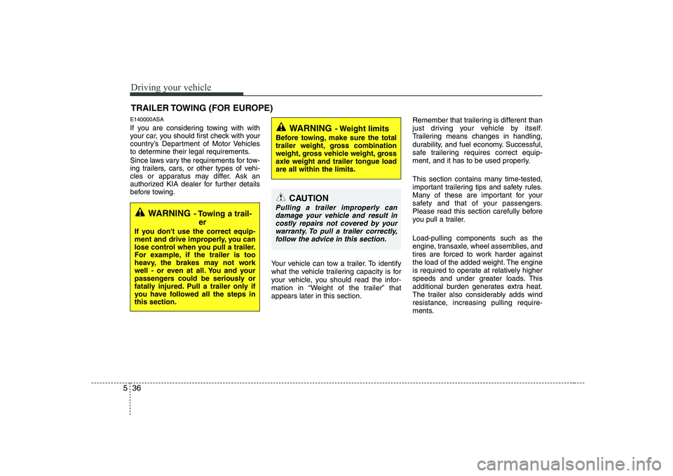 KIA PICANTO 2008  Owners Manual Driving your vehicle
36
5
E140000ASA 
If you are considering towing with with 
your car, you should first check with your
country’s Department of Motor Vehicles
to determine their legal requirements