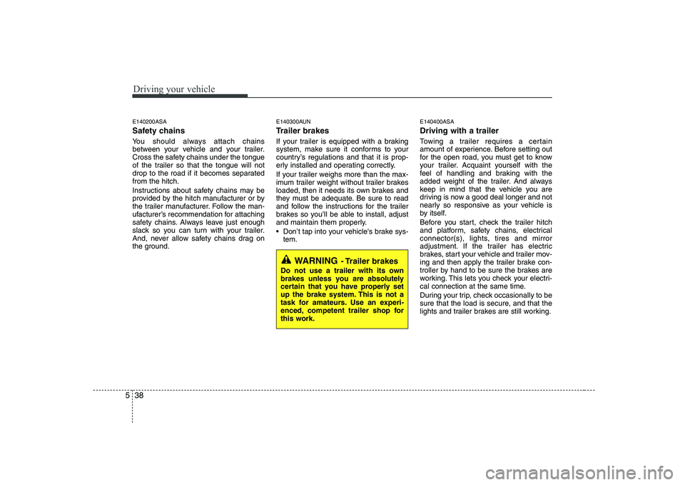 KIA PICANTO 2008 Owners Manual Driving your vehicle
38
5
E140200ASA
Safety chains
You should always attach chains
between your vehicle and your trailer.
Cross the safety chains under the tongue
of the trailer so that the tongue KIA PICANTO 2008 Owners Manual Driving your vehicle
38
5
E140200ASA
Safety chains
You should always attach chains
between your vehicle and your trailer.
Cross the safety chains under the tongue
of the trailer so that the tongue