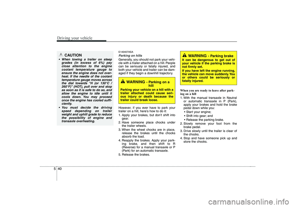 KIA PICANTO 2008  Owners Manual Driving your vehicle
40
5
E140407ASA
Parking on hills 
Generally, you should not park your vehi- 
cle with a trailer attached on a hill. People
can be seriously or fatally injured, and
both your vehic