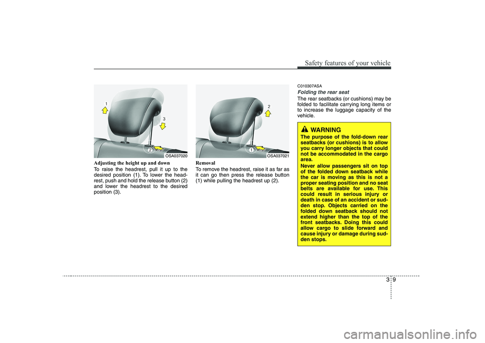 KIA PICANTO 2008 Owners Manual 39
Safety features of your vehicle
Adjusting the height up and down 
To raise the headrest, pull it up to the 
desired position (1). To lower the head-
rest, push and hold the release button (2)
and l