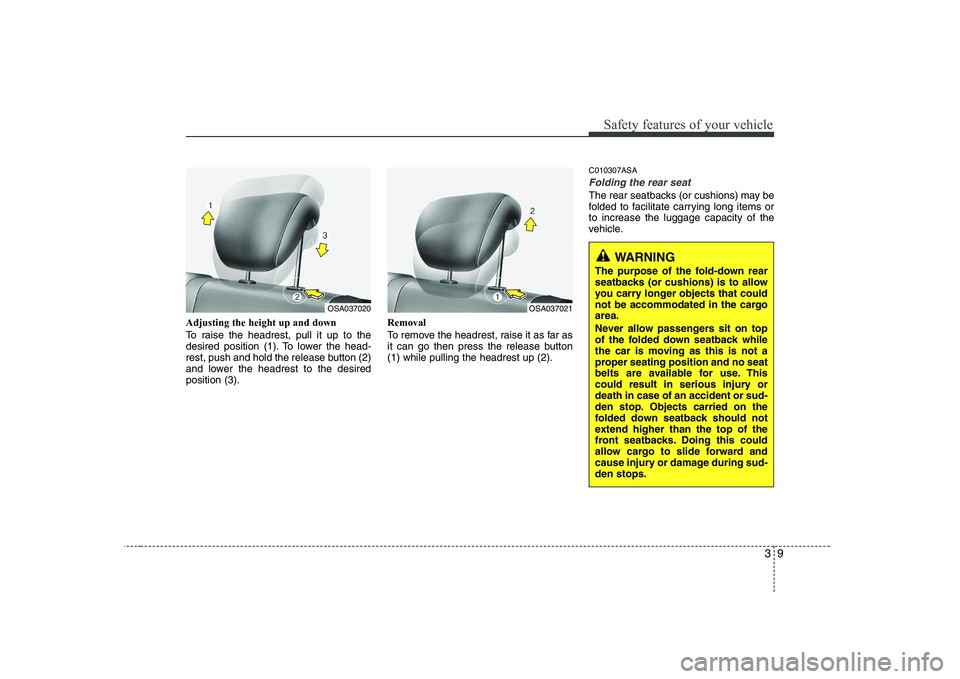 KIA PICANTO 2008  Owners Manual 39
Safety features of your vehicle
Adjusting the height up and down 
To raise the headrest, pull it up to the 
desired position (1). To lower the head-
rest, push and hold the release button (2)
and l