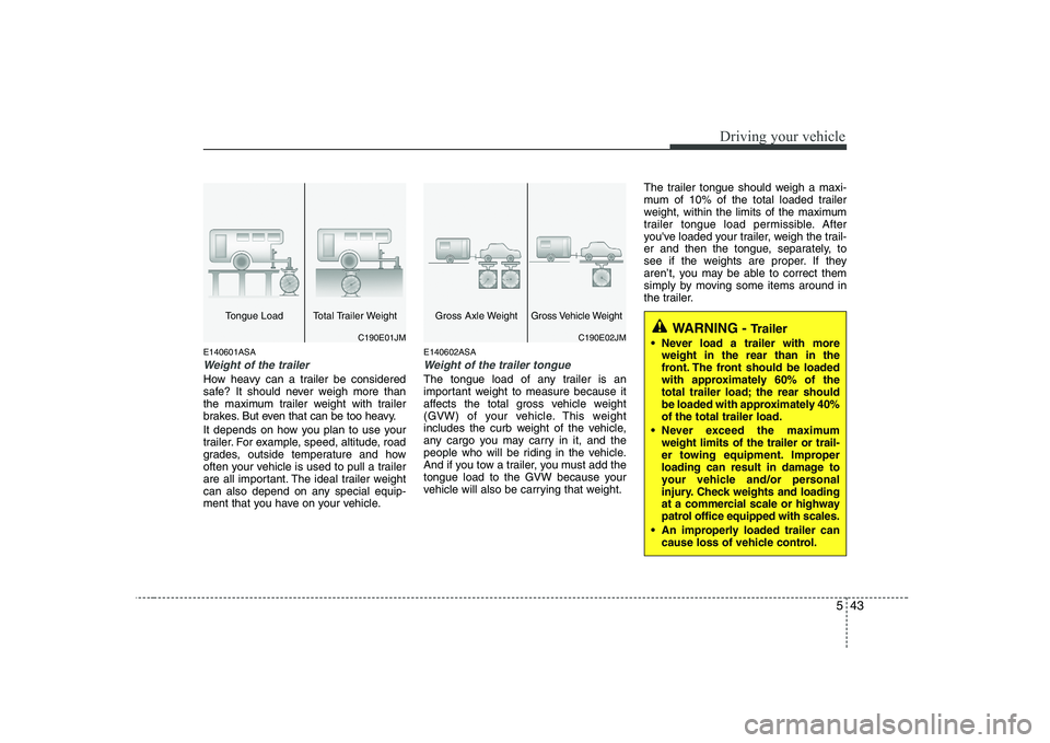 KIA PICANTO 2008 Owners Manual 543
Driving your vehicle
E140601ASA
Weight of the trailer
How heavy can a trailer be considered
safe? It should never weigh more than
the maximum trailer weight with trailer
brakes. But even that can KIA PICANTO 2008 Owners Manual 543
Driving your vehicle
E140601ASA
Weight of the trailer
How heavy can a trailer be considered
safe? It should never weigh more than
the maximum trailer weight with trailer
brakes. But even that can