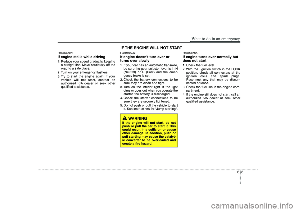 KIA PICANTO 2008  Owners Manual 63
What to do in an emergency
F020300AUN If engine stalls while driving 
1. Reduce your speed gradually, keepinga straight line. Move cautiously off the 
road to a safe place.
2. Turn on your emergenc