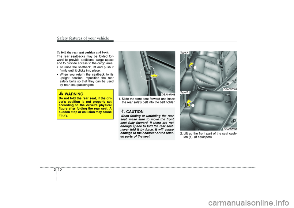 KIA PICANTO 2008 Owners Manual Safety features of your vehicle
10
3
To fold the rear seat cushion and back:
The rear seatbacks may be folded for-
ward to provide additional cargo space
and to provide access to the cargo area.
KIA PICANTO 2008 Owners Manual Safety features of your vehicle
10
3
To fold the rear seat cushion and back:
The rear seatbacks may be folded for-
ward to provide additional cargo space
and to provide access to the cargo area.