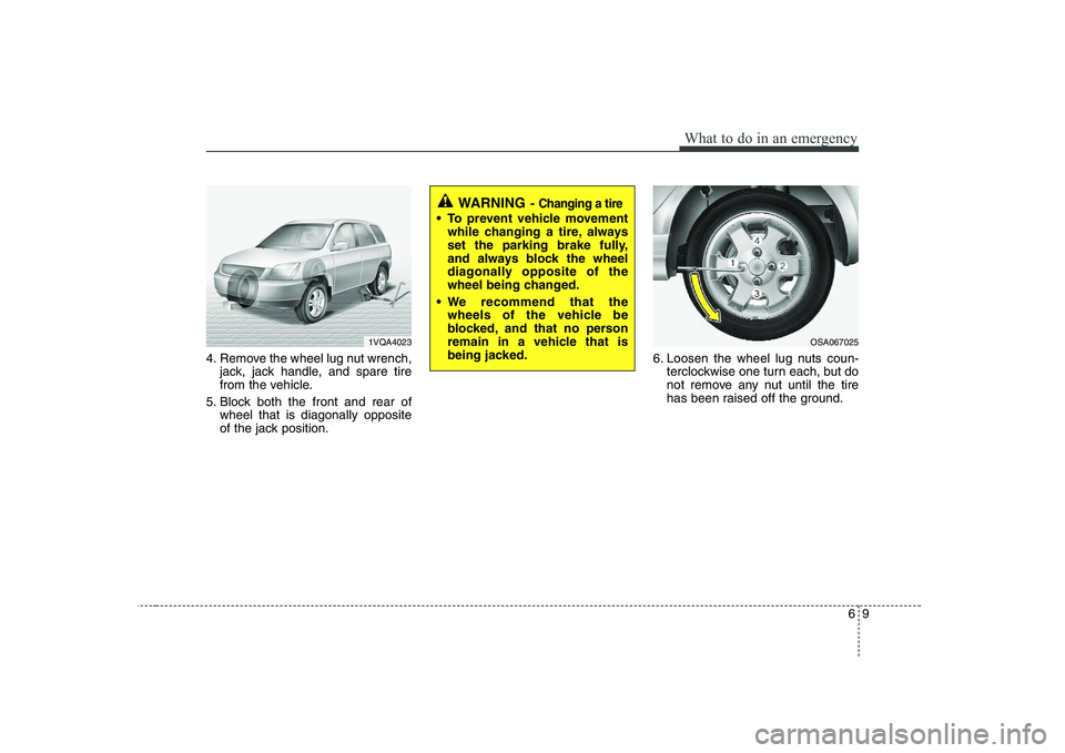 KIA PICANTO 2008  Owners Manual 69
What to do in an emergency
4. Remove the wheel lug nut wrench,jack, jack handle, and spare tire 
from the vehicle.
5. Block both the front and rear of wheel that is diagonally opposite
of the jack 
