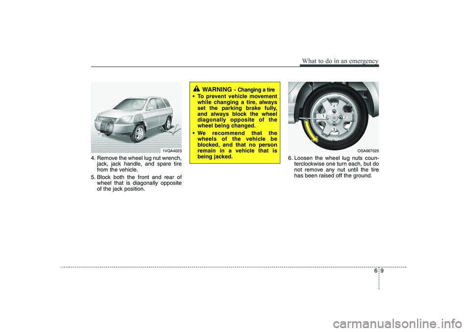 KIA PICANTO 2008 Owners Manual 69
What to do in an emergency
4. Remove the wheel lug nut wrench,jack, jack handle, and spare tire
from the vehicle.
5. Block both the front and rear of wheel that is diagonally opposite
of the jack KIA PICANTO 2008 Owners Manual 69
What to do in an emergency
4. Remove the wheel lug nut wrench,jack, jack handle, and spare tire
from the vehicle.
5. Block both the front and rear of wheel that is diagonally opposite
of the jack