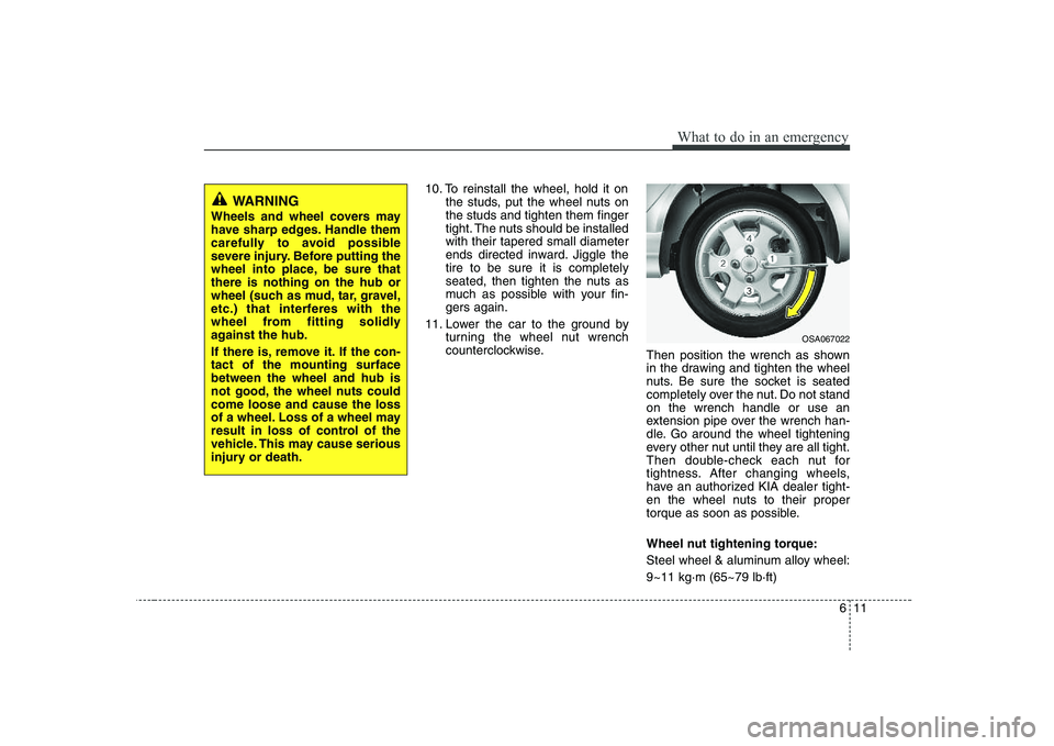 KIA PICANTO 2008 User Guide 611
What to do in an emergency
10. To reinstall the wheel, hold it onthe studs, put the wheel nuts on the studs and tighten them finger
tight. The nuts should be installedwith their tapered small diam