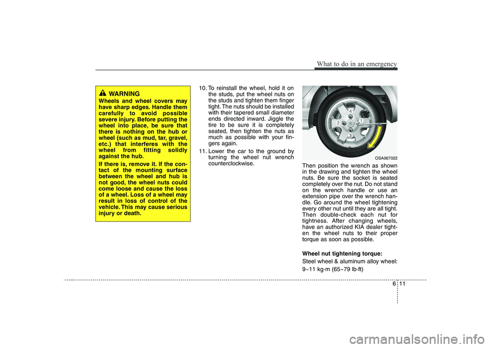 KIA PICANTO 2008 Owners Manual 611
What to do in an emergency
10. To reinstall the wheel, hold it onthe studs, put the wheel nuts on the studs and tighten them finger
tight. The nuts should be installedwith their tapered small diam KIA PICANTO 2008 Owners Manual 611
What to do in an emergency
10. To reinstall the wheel, hold it onthe studs, put the wheel nuts on the studs and tighten them finger
tight. The nuts should be installedwith their tapered small diam