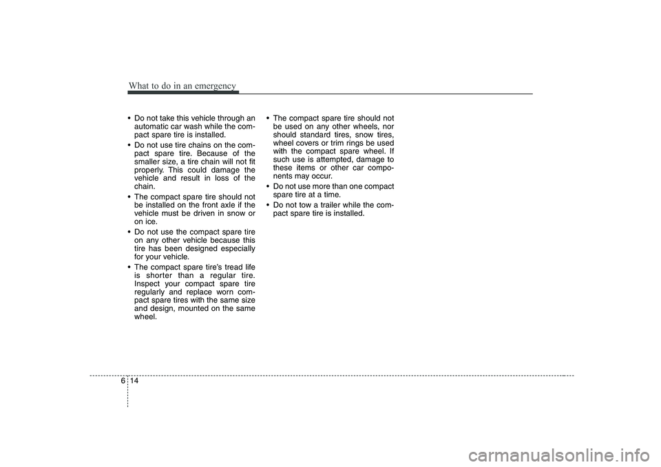 KIA PICANTO 2008  Owners Manual What to do in an emergency
14
6
 Do not take this vehicle through an
automatic car wash while the com- pact spare tire is installed.
 Do not use tire chains on the com- pact spare tire. Because of the