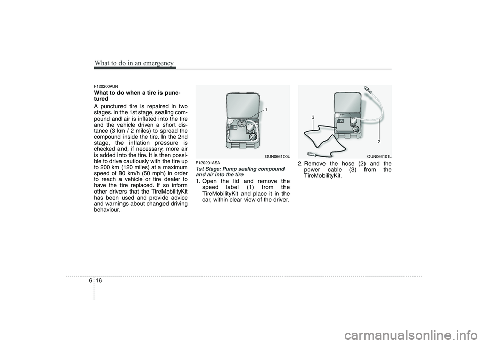 KIA PICANTO 2008 Owners Manual What to do in an emergency
16
6
F120200AUN What to do when a tire is punc- tured
A punctured tire is repaired in two
stages. In the 1st stage, sealing com-pound and air is inflated into the tire
and KIA PICANTO 2008 Owners Manual What to do in an emergency
16
6
F120200AUN What to do when a tire is punc- tured
A punctured tire is repaired in two
stages. In the 1st stage, sealing com-pound and air is inflated into the tire
and