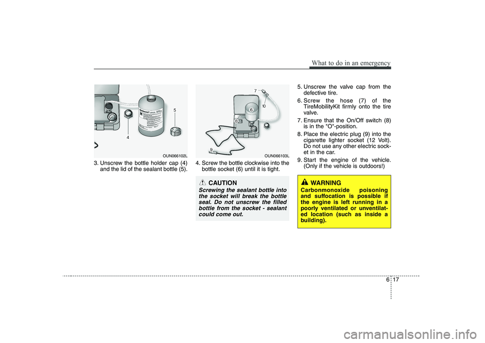 KIA PICANTO 2008 Owners Manual 617
What to do in an emergency
3. Unscrew the bottle holder cap (4)and the lid of the sealant bottle (5). 4. Screw the bottle clockwise into the
bottle socket (6) until it is tight. 5. Unscrew the val KIA PICANTO 2008 Owners Manual 617
What to do in an emergency
3. Unscrew the bottle holder cap (4)and the lid of the sealant bottle (5). 4. Screw the bottle clockwise into the
bottle socket (6) until it is tight. 5. Unscrew the val