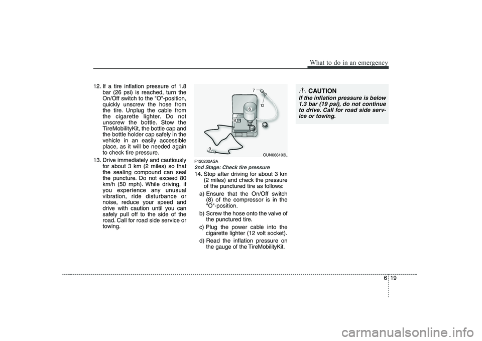 KIA PICANTO 2008 Owners Manual 619
What to do in an emergency
12. If a tire inflation pressure of 1.8bar (26 psi) is reached, turn the
On/Off switch to the "O"-position,
quickly unscrew the hose from
the tire. Unplug the cable fro KIA PICANTO 2008 Owners Manual 619
What to do in an emergency
12. If a tire inflation pressure of 1.8bar (26 psi) is reached, turn the
On/Off switch to the "O"-position,
quickly unscrew the hose from
the tire. Unplug the cable fro