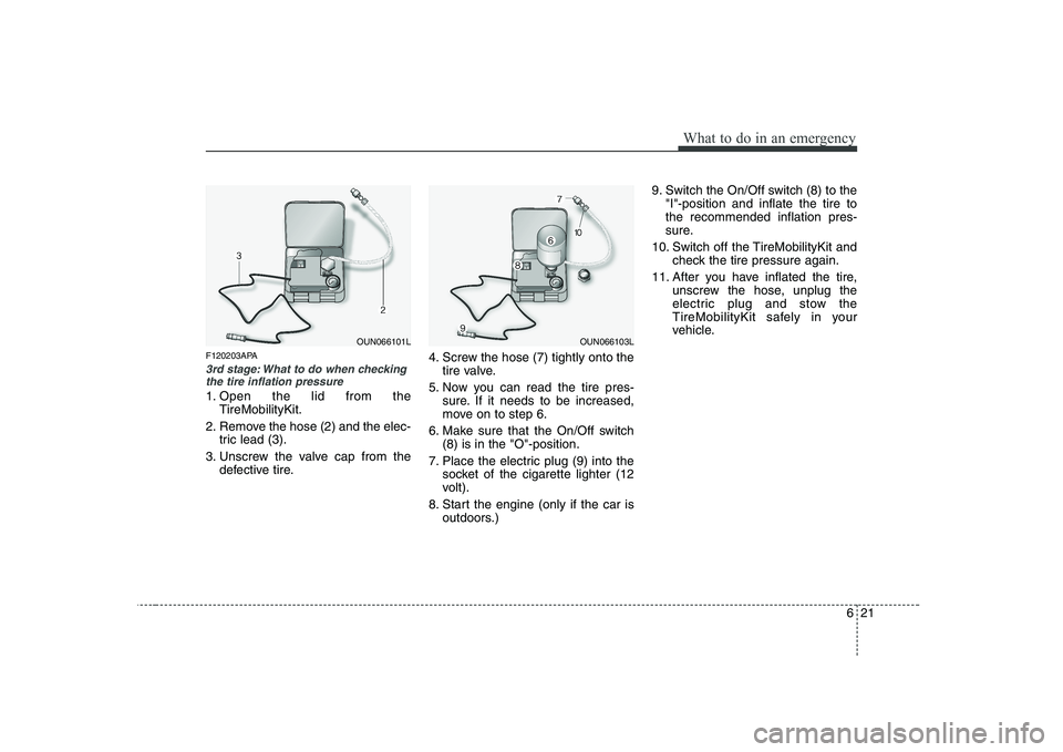 KIA PICANTO 2008 Owners Manual 621
What to do in an emergency
F120203APA
3rd stage: What to do when checkingthe tire inflation pressure
1. Open the lid from the
TireMobilityKit.
2. Remove the hose (2) and the elec- tric lead (3).
3 KIA PICANTO 2008 Owners Manual 621
What to do in an emergency
F120203APA
3rd stage: What to do when checkingthe tire inflation pressure
1. Open the lid from the
TireMobilityKit.
2. Remove the hose (2) and the elec- tric lead (3).
3
