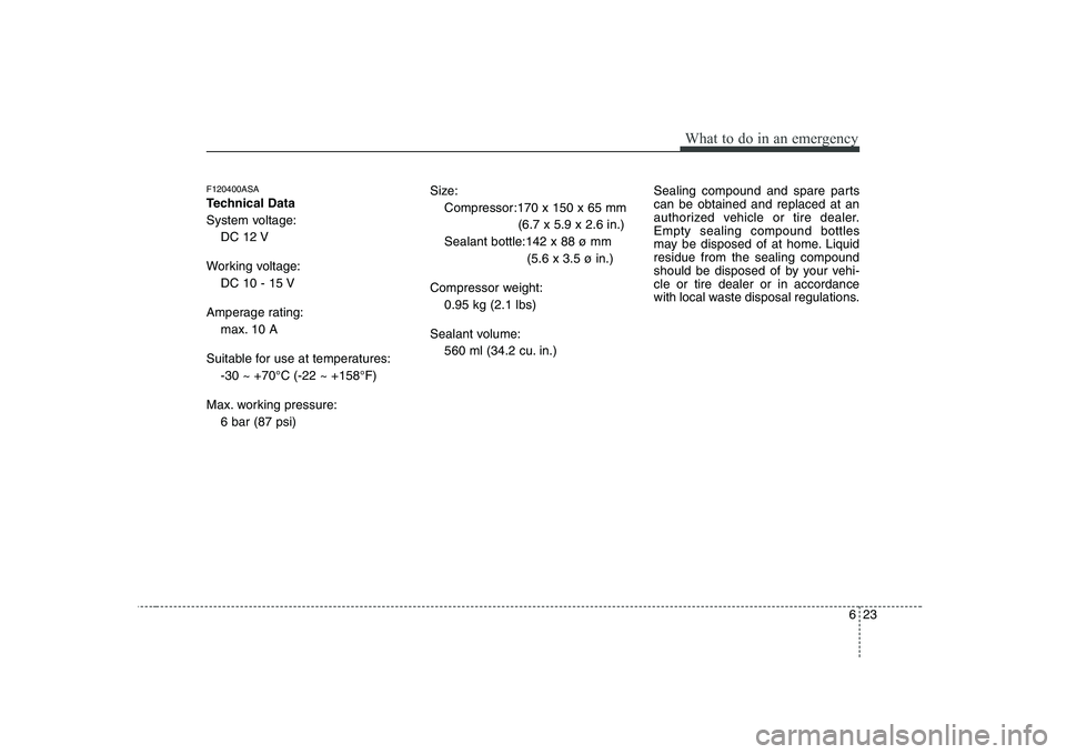 KIA PICANTO 2008 Owners Manual 623
What to do in an emergency
F120400ASA
Technical Data
System voltage:DC 12 V
Working voltage: DC 10 - 15 V
Amperage rating: max. 10 A
Suitable for use at temperatures: -30 ~ +70°C (-22 ~ +158°F KIA PICANTO 2008 Owners Manual 623
What to do in an emergency
F120400ASA
Technical Data
System voltage:DC 12 V
Working voltage: DC 10 - 15 V
Amperage rating: max. 10 A
Suitable for use at temperatures: -30 ~ +70°C (-22 ~ +158°F