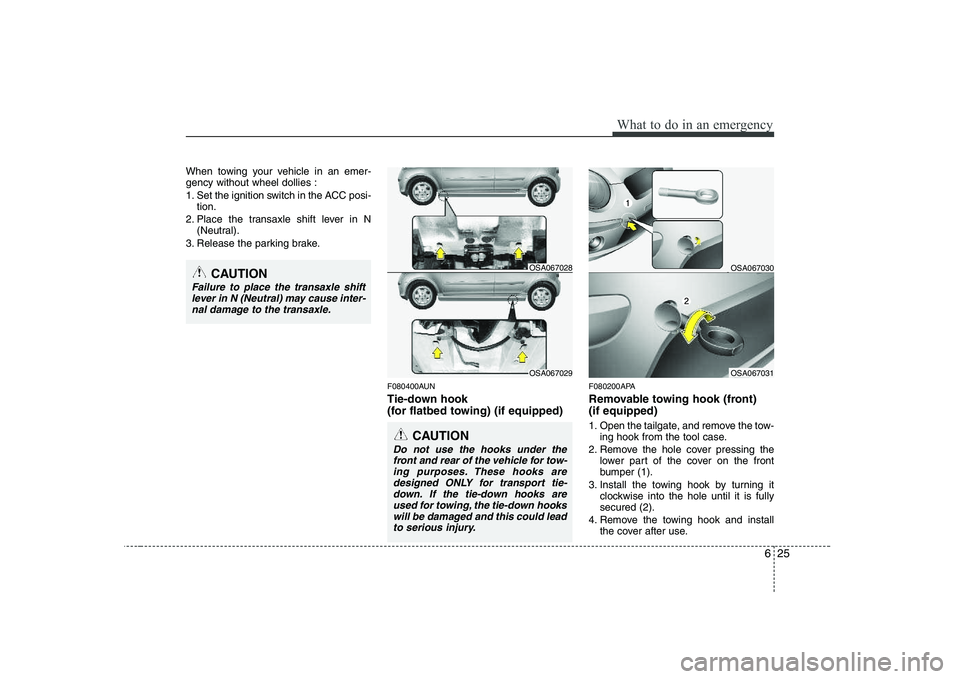 KIA PICANTO 2008 User Guide 625
What to do in an emergency
When towing your vehicle in an emer- gency without wheel dollies : 
1. Set the ignition switch in the ACC posi-tion.
2. Place the transaxle shift lever in N (Neutral).
3