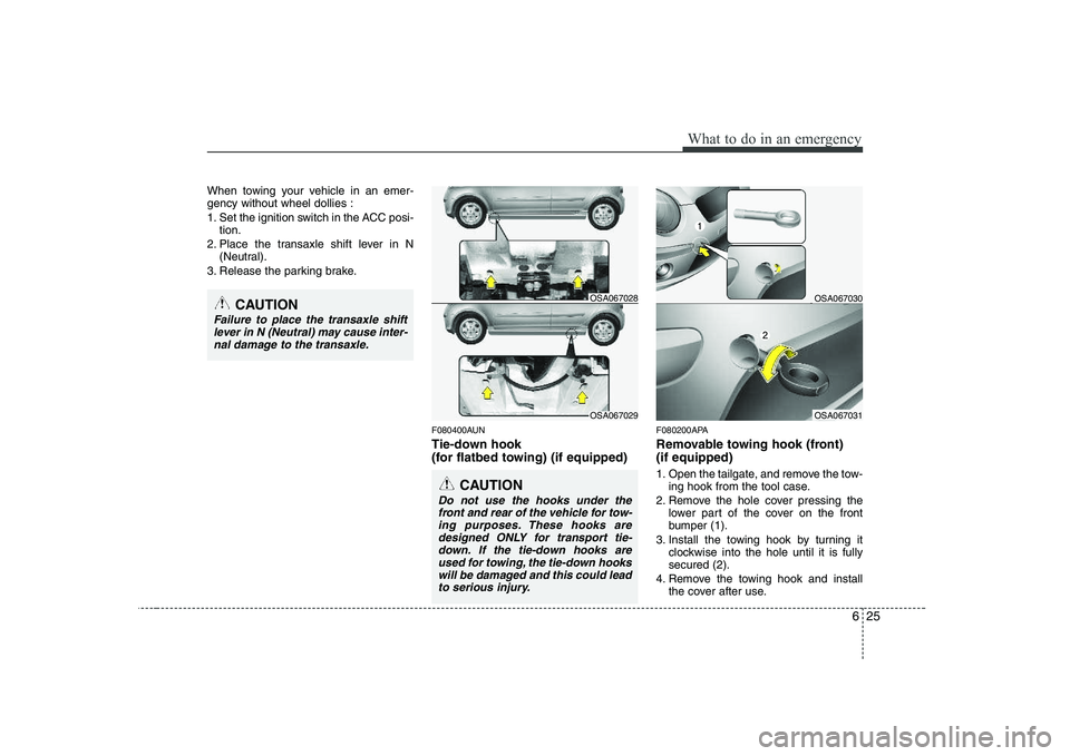 KIA PICANTO 2008 Owners Manual 625
What to do in an emergency
When towing your vehicle in an emer- gency without wheel dollies :
1. Set the ignition switch in the ACC posi-tion.
2. Place the transaxle shift lever in N (Neutral).
3 KIA PICANTO 2008 Owners Manual 625
What to do in an emergency
When towing your vehicle in an emer- gency without wheel dollies :
1. Set the ignition switch in the ACC posi-tion.
2. Place the transaxle shift lever in N (Neutral).
3