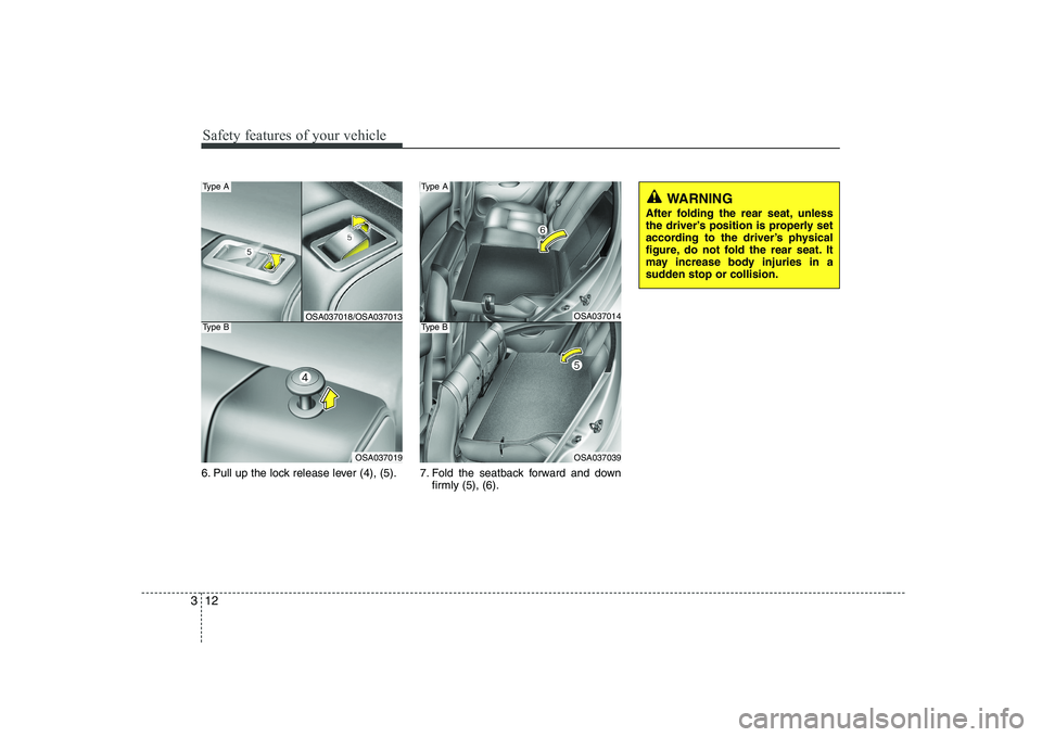 KIA PICANTO 2008 Owners Manual Safety features of your vehicle
12
3
6. Pull up the lock release lever (4), (5). 7. Fold the seatback forward and down
firmly (5), (6).
WARNING
After folding the rear seat, unless
the driver’ KIA PICANTO 2008 Owners Manual Safety features of your vehicle
12
3
6. Pull up the lock release lever (4), (5). 7. Fold the seatback forward and down
firmly (5), (6).
WARNING
After folding the rear seat, unless
the driver’